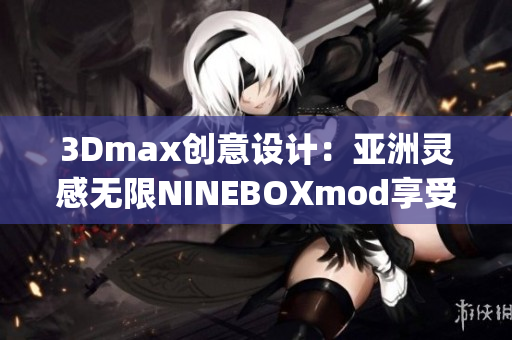 3Dmax创意设计：亚洲灵感无限NINEBOXmod享受创意灵感(1)