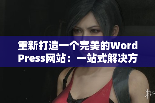 重新打造一个完美的WordPress网站：一站式解决方案