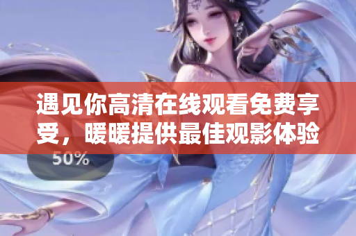 遇见你高清在线观看免费享受，暖暖提供最佳观影体验