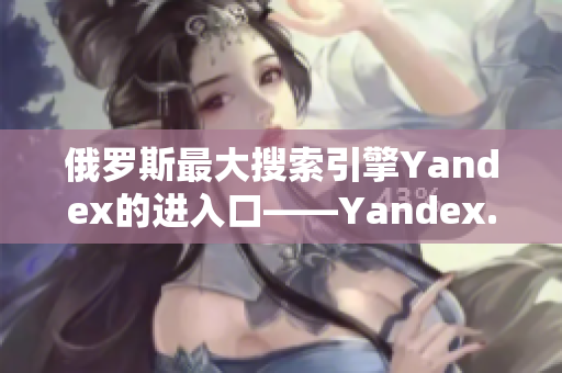 俄罗斯最大搜索引擎Yandex的进入口——Yandex.com