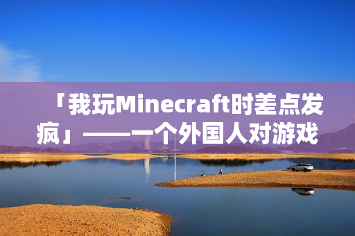「我玩Minecraft时差点发疯」——一个外国人对游戏情绪失控的亲身体验