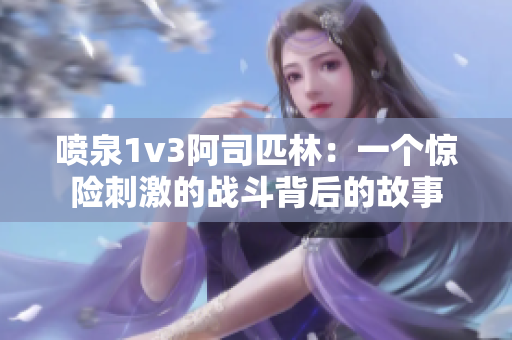 喷泉1v3阿司匹林：一个惊险刺激的战斗背后的故事