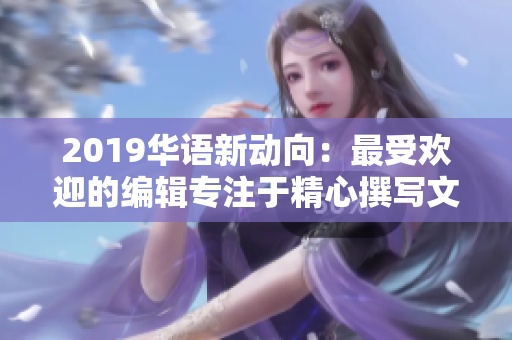 2019华语新动向：最受欢迎的编辑专注于精心撰写文章