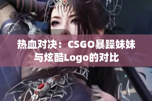 热血对决：CSGO暴躁妹妹与炫酷Logo的对比