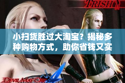 小扫货胜过大淘宝？揭秘多种购物方式，助你省钱又实惠