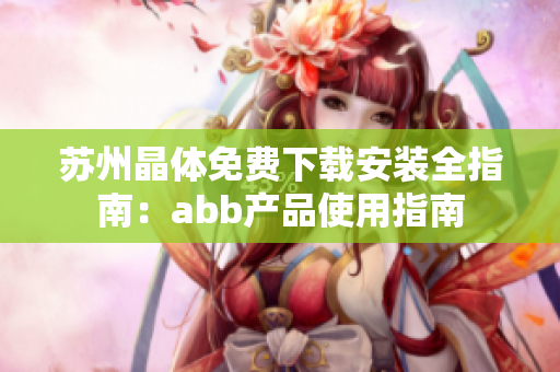 苏州晶体免费下载安装全指南：abb产品使用指南