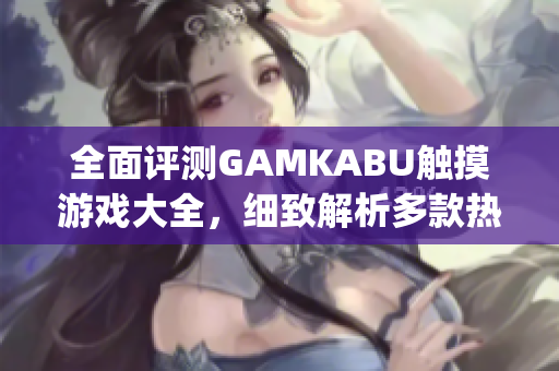 全面评测GAMKABU触摸游戏大全，细致解析多款热门触控游戏(1)