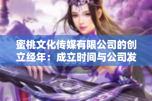 蜜桃文化传媒有限公司的创立经年：成立时间与公司发展的探索