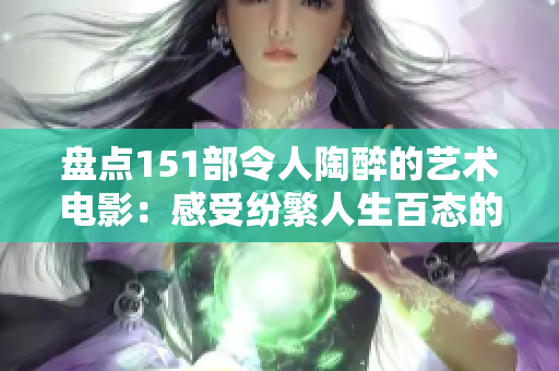 盘点151部令人陶醉的艺术电影：感受纷繁人生百态的绝美之作