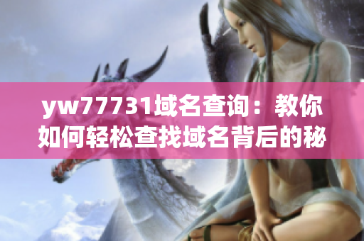 yw77731域名查询：教你如何轻松查找域名背后的秘密！