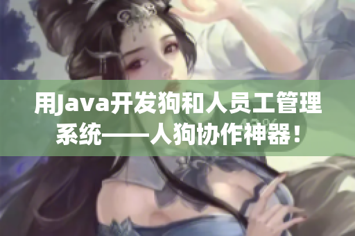 用Java开发狗和人员工管理系统——人狗协作神器！