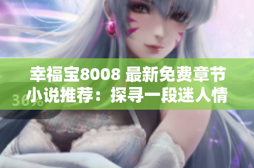 幸福宝8008 最新免费章节小说推荐：探寻一段迷人情感故事