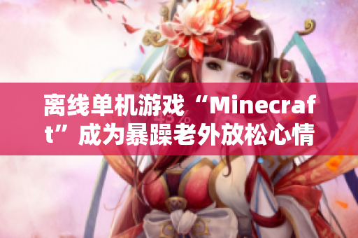 离线单机游戏“Minecraft”成为暴躁老外放松心情的秘密武器