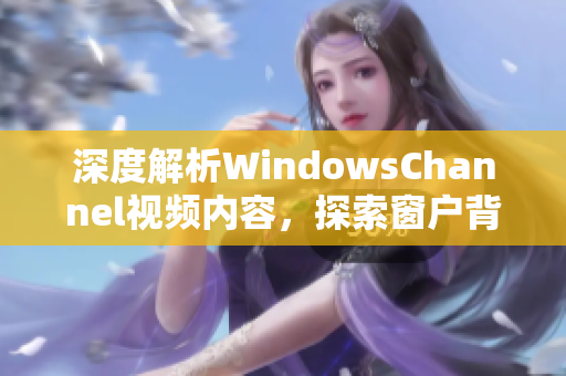 深度解析WindowsChannel视频内容，探索窗户背后的世界