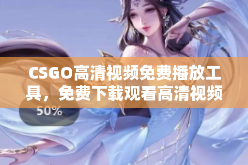 CSGO高清视频免费播放工具，免费下载观看高清视频