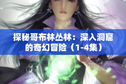 探秘哥布林丛林：深入洞窟的奇幻冒险（1-4集）