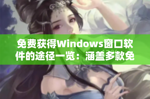 免费获得Windows窗口软件的途径一览：涵盖多款免费资源！