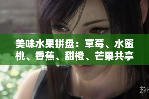 美味水果拼盘：草莓、水蜜桃、香蕉、甜橙、芒果共享盘