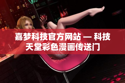 嘉梦科技官方网站 — 科技天堂彩色漫画传送门