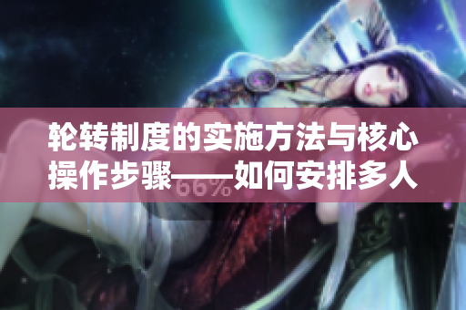 轮转制度的实施方法与核心操作步骤——如何安排多人轮换工作？