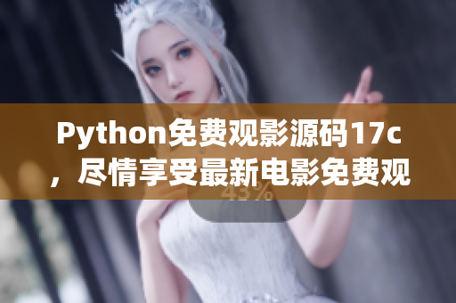 Python免费观影源码17c，尽情享受最新电影免费观看体验