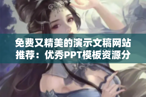 免费又精美的演示文稿网站推荐：优秀PPT模板资源分享