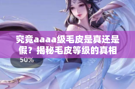 究竟aaaa级毛皮是真还是假？揭秘毛皮等级的真相