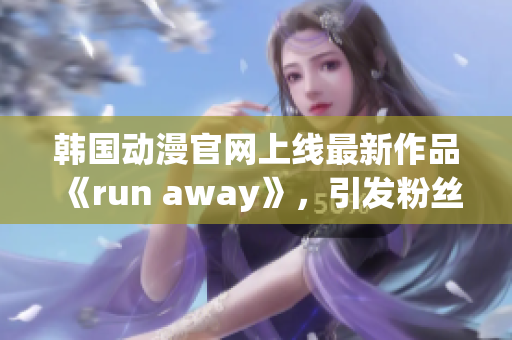 韩国动漫官网上线最新作品《run away》，引发粉丝热议(1)