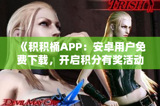 《积积桶APP：安卓用户免费下载，开启积分有奖活动！》