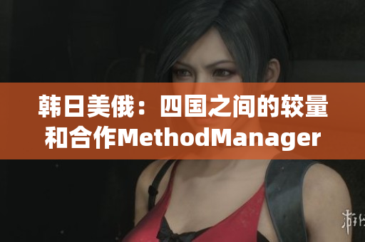 韩日美俄：四国之间的较量和合作MethodManager