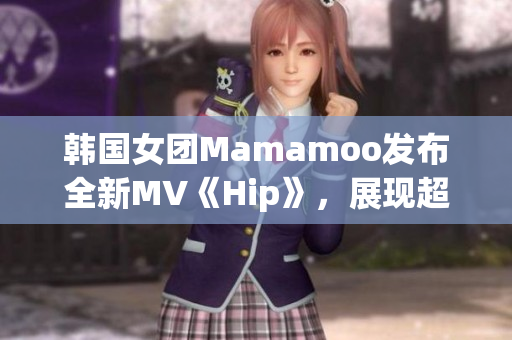 韩国女团Mamamoo发布全新MV《Hip》，展现超酷女性魅力