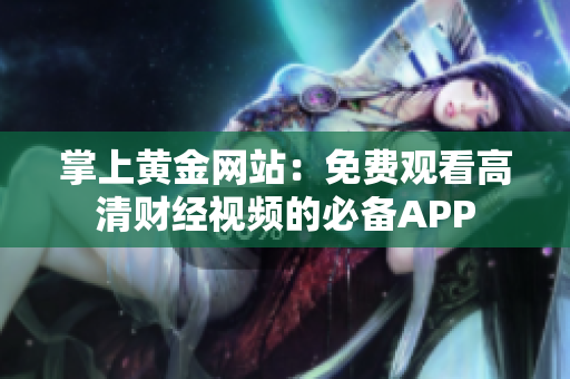 掌上黄金网站：免费观看高清财经视频的必备APP