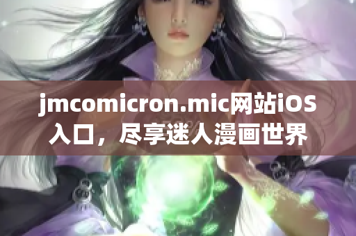 jmcomicron.mic网站iOS入口，尽享迷人漫画世界