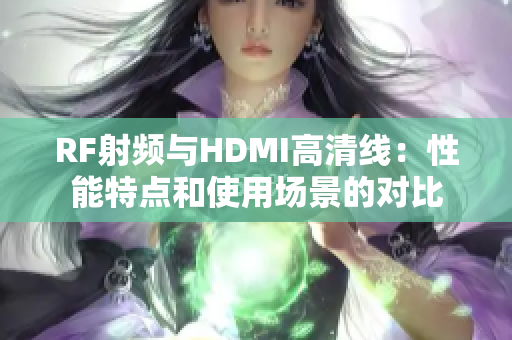RF射频与HDMI高清线：性能特点和使用场景的对比