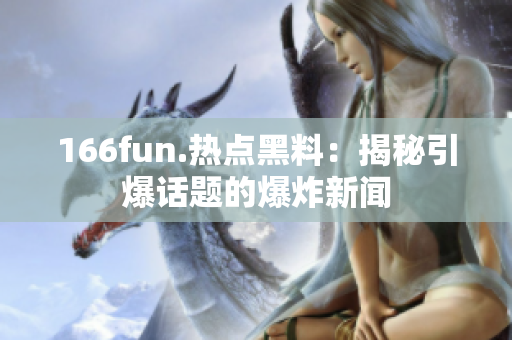 166fun.热点黑料：揭秘引爆话题的爆炸新闻