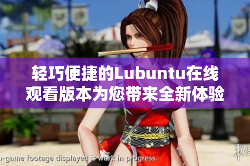 轻巧便捷的Lubuntu在线观看版本为您带来全新体验