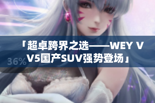 「超卓跨界之选——WEY VV5国产SUV强势登场」