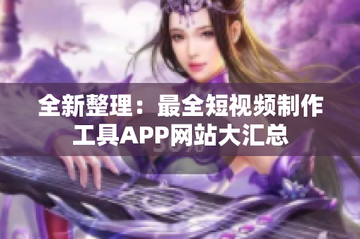 全新整理：最全短视频制作工具APP网站大汇总