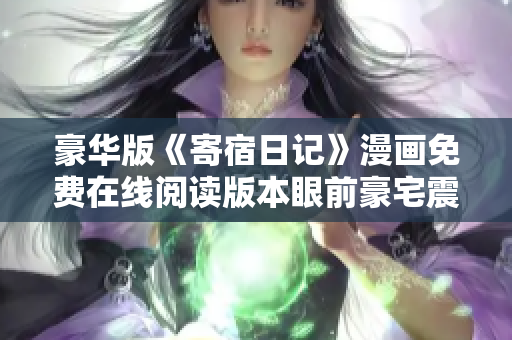 豪华版《寄宿日记》漫画免费在线阅读版本眼前豪宅震撼登场