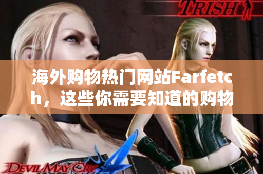 海外购物热门网站Farfetch，这些你需要知道的购物技巧！