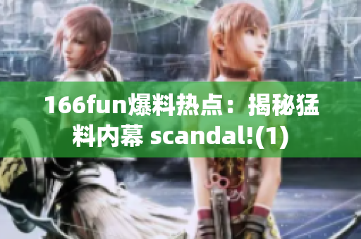 166fun爆料热点：揭秘猛料内幕 scandal!(1)