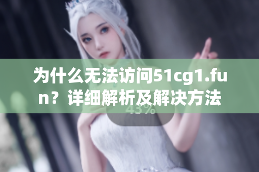 为什么无法访问51cg1.fun？详细解析及解决方法