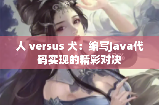 人 versus 犬：编写Java代码实现的精彩对决