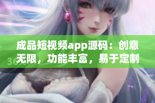 成品短视频app源码：创意无限，功能丰富，易于定制，强大扩展(1)