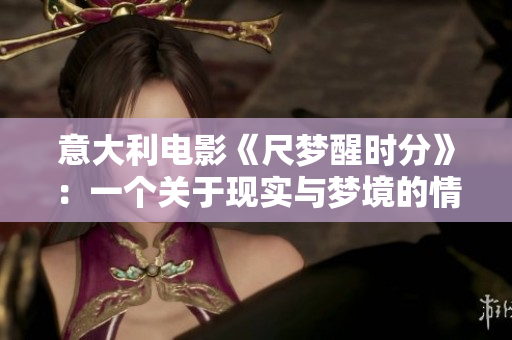 意大利电影《尺梦醒时分》：一个关于现实与梦境的情感之旅