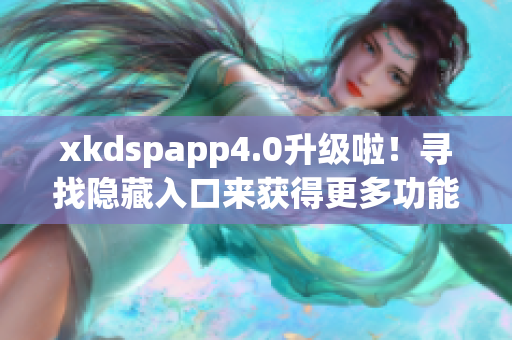 xkdspapp4.0升级啦！寻找隐藏入口来获得更多功能