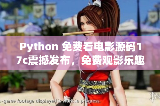 Python 免费看电影源码17c震撼发布，免费观影乐趣无限享。