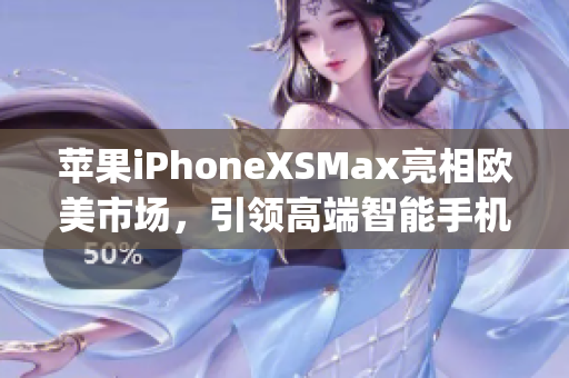 苹果iPhoneXSMax亮相欧美市场，引领高端智能手机潮流(1)