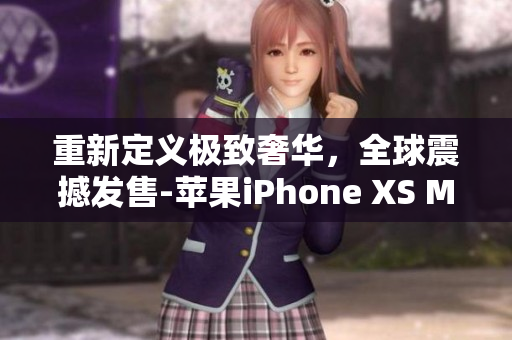 重新定义极致奢华，全球震撼发售-苹果iPhone XS Max