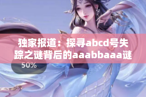 独家报道：探寻abcd号失踪之谜背后的aaabbaaa谜团